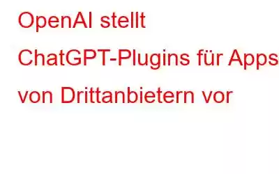 OpenAI stellt ChatGPT-Plugins für Apps von Drittanbietern vor