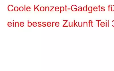 Coole Konzept-Gadgets für eine bessere Zukunft Teil 3