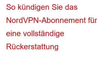 So kündigen Sie das NordVPN-Abonnement für eine vollständige Rückerstattung