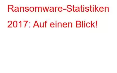 Ransomware-Statistiken 2017: Auf einen Blick!