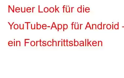 Neuer Look für die YouTube-App für Android – ein Fortschrittsbalken