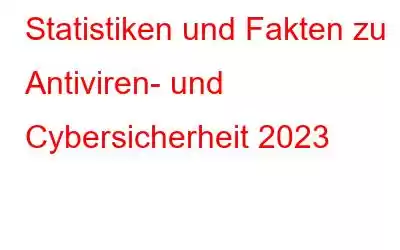 Statistiken und Fakten zu Antiviren- und Cybersicherheit 2023