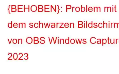 {BEHOBEN}: Problem mit dem schwarzen Bildschirm von OBS Windows Capture 2023