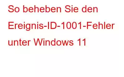 So beheben Sie den Ereignis-ID-1001-Fehler unter Windows 11