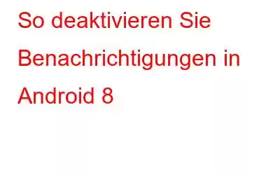 So deaktivieren Sie Benachrichtigungen in Android 8