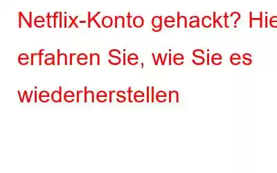 Netflix-Konto gehackt? Hier erfahren Sie, wie Sie es wiederherstellen