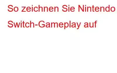 So zeichnen Sie Nintendo Switch-Gameplay auf