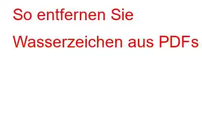 So entfernen Sie Wasserzeichen aus PDFs