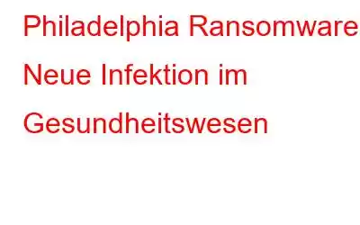 Philadelphia Ransomware: Neue Infektion im Gesundheitswesen