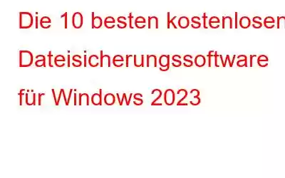 Die 10 besten kostenlosen Dateisicherungssoftware für Windows 2023