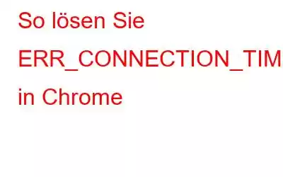 So lösen Sie ERR_CONNECTION_TIMED_OUT in Chrome