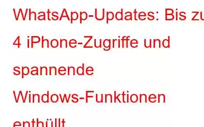 WhatsApp-Updates: Bis zu 4 iPhone-Zugriffe und spannende Windows-Funktionen enthüllt