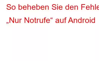 So beheben Sie den Fehler „Nur Notrufe“ auf Android