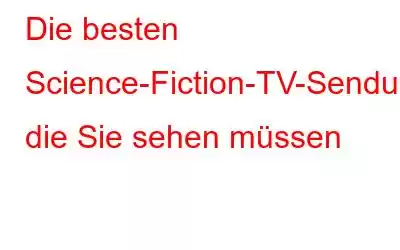 Die besten Science-Fiction-TV-Sendungen, die Sie sehen müssen