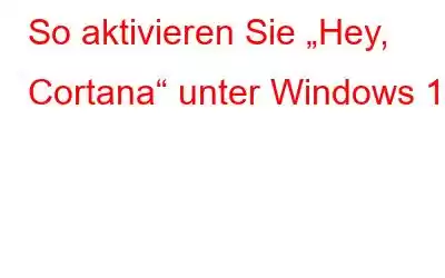 So aktivieren Sie „Hey, Cortana“ unter Windows 10