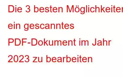 Die 3 besten Möglichkeiten, ein gescanntes PDF-Dokument im Jahr 2023 zu bearbeiten