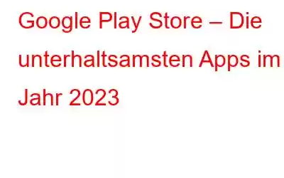 Google Play Store – Die unterhaltsamsten Apps im Jahr 2023