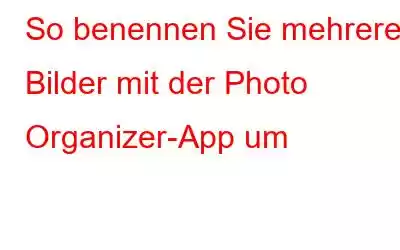 So benennen Sie mehrere Bilder mit der Photo Organizer-App um