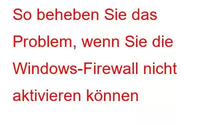 So beheben Sie das Problem, wenn Sie die Windows-Firewall nicht aktivieren können