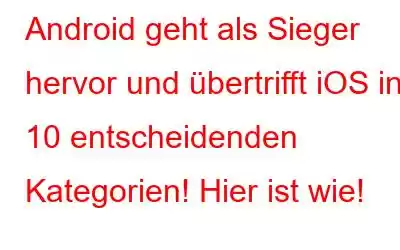 Android geht als Sieger hervor und übertrifft iOS in 10 entscheidenden Kategorien! Hier ist wie!