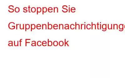 So stoppen Sie Gruppenbenachrichtigungen auf Facebook