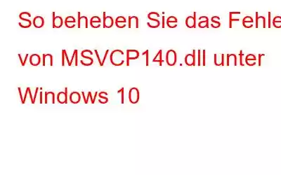 So beheben Sie das Fehlen von MSVCP140.dll unter Windows 10