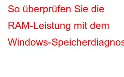 So überprüfen Sie die RAM-Leistung mit dem Windows-Speicherdiagnosetool