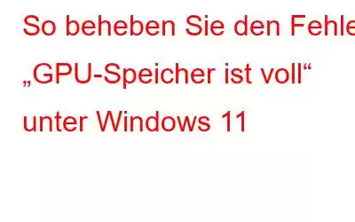 So beheben Sie den Fehler „GPU-Speicher ist voll“ unter Windows 11