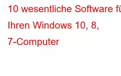 10 wesentliche Software für Ihren Windows 10, 8, 7-Computer