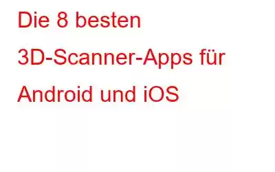 Die 8 besten 3D-Scanner-Apps für Android und iOS