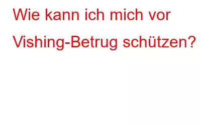 Wie kann ich mich vor Vishing-Betrug schützen?