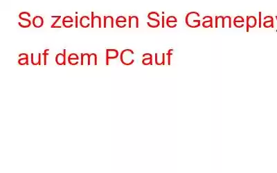 So zeichnen Sie Gameplay auf dem PC auf