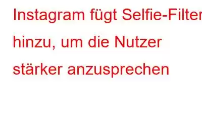 Instagram fügt Selfie-Filter hinzu, um die Nutzer stärker anzusprechen