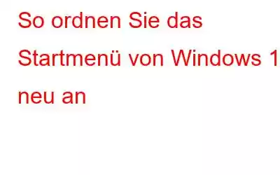 So ordnen Sie das Startmenü von Windows 10 neu an