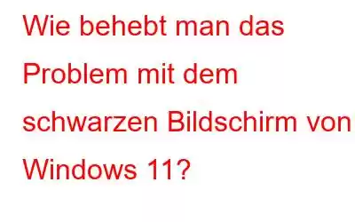 Wie behebt man das Problem mit dem schwarzen Bildschirm von Windows 11?