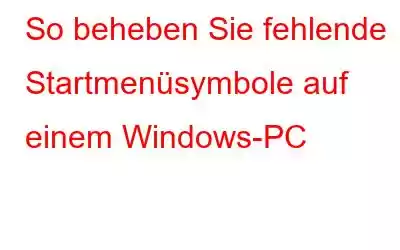 So beheben Sie fehlende Startmenüsymbole auf einem Windows-PC