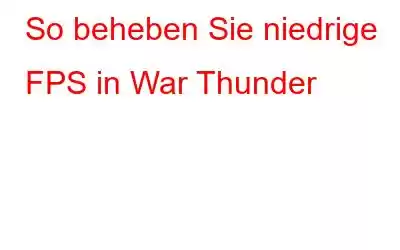 So beheben Sie niedrige FPS in War Thunder