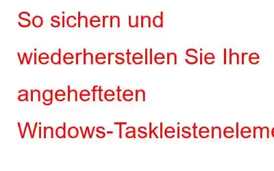 So sichern und wiederherstellen Sie Ihre angehefteten Windows-Taskleistenelemente