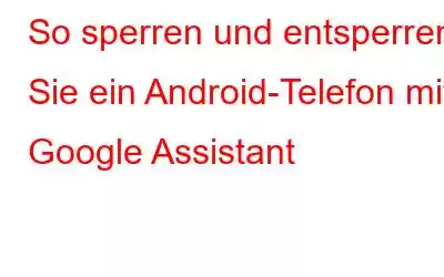 So sperren und entsperren Sie ein Android-Telefon mit Google Assistant