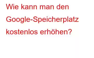 Wie kann man den Google-Speicherplatz kostenlos erhöhen?