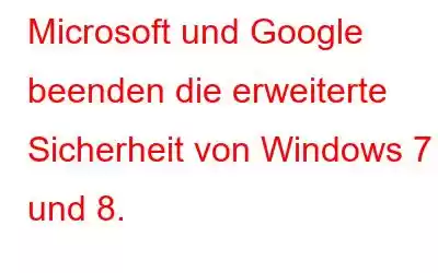 Microsoft und Google beenden die erweiterte Sicherheit von Windows 7 und 8.