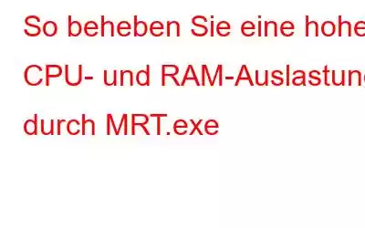 So beheben Sie eine hohe CPU- und RAM-Auslastung durch MRT.exe