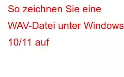 So zeichnen Sie eine WAV-Datei unter Windows 10/11 auf