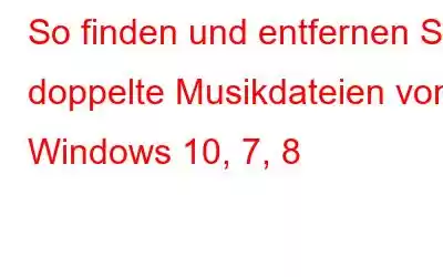 So finden und entfernen Sie doppelte Musikdateien von Windows 10, 7, 8