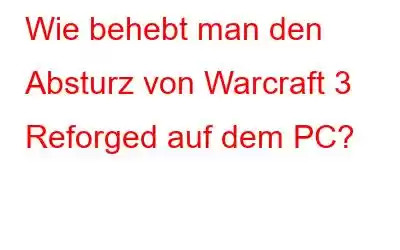 Wie behebt man den Absturz von Warcraft 3 Reforged auf dem PC?