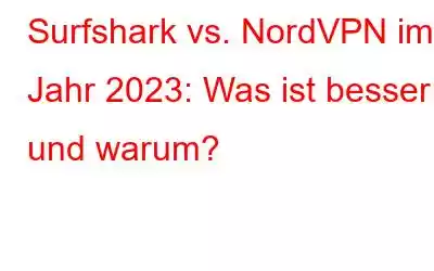 Surfshark vs. NordVPN im Jahr 2023: Was ist besser und warum?