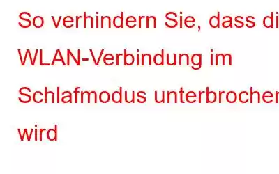 So verhindern Sie, dass die WLAN-Verbindung im Schlafmodus unterbrochen wird