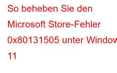 So beheben Sie den Microsoft Store-Fehler 0x80131505 unter Windows 11