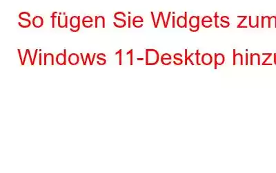 So fügen Sie Widgets zum Windows 11-Desktop hinzu