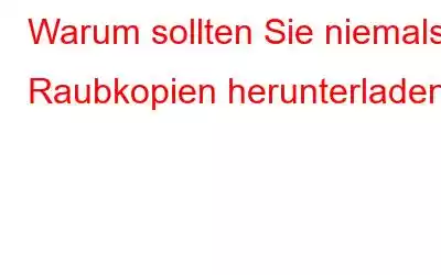 Warum sollten Sie niemals Raubkopien herunterladen?